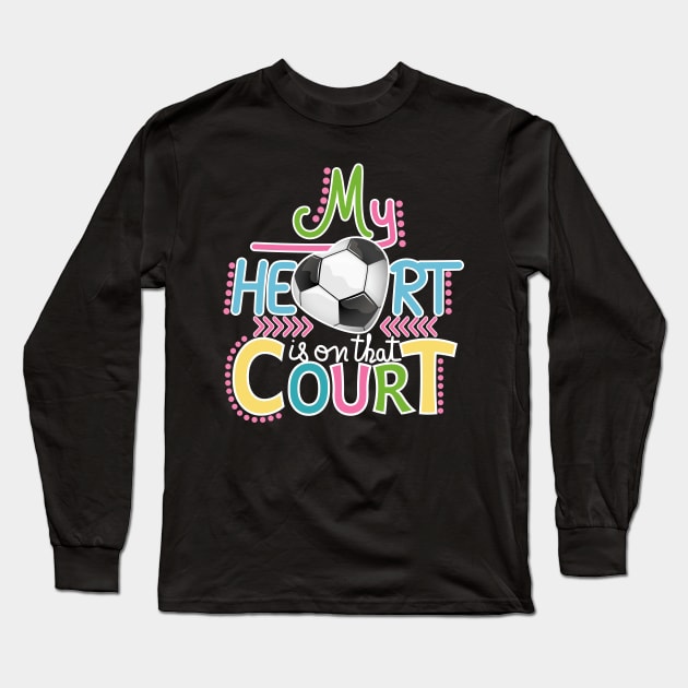 Soccer - My Heart Is On That Court Long Sleeve T-Shirt by Designoholic